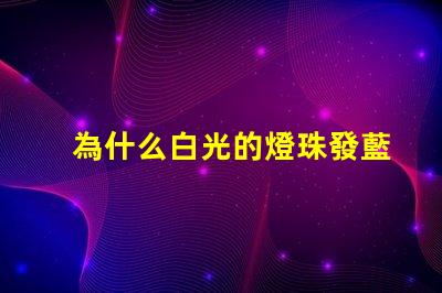 為什么白光的燈珠發藍