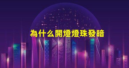 為什么開燈燈珠發暗
