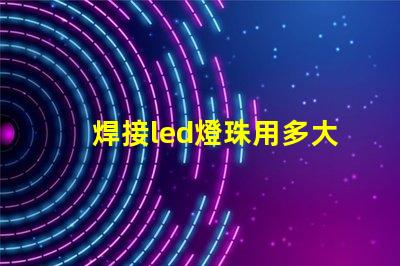 焊接led燈珠用多大烙鐵