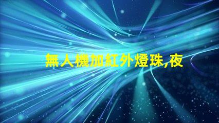 無人機加紅外燈珠,夜晚拍攝看得清嗎