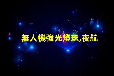 無人機強光燈珠,夜航照明怎么選