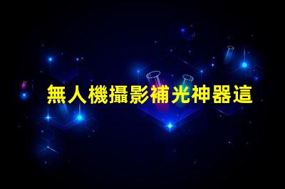 無人機攝影補光神器這款燈珠讓畫面更清晰,清晰秘訣