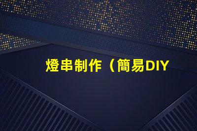 燈串制作（簡易DIY燈串制作教程）
