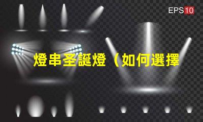 燈串圣誕燈（如何選擇和安裝圣誕燈）