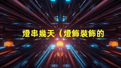 燈串幾天（燈飾裝飾的時間）