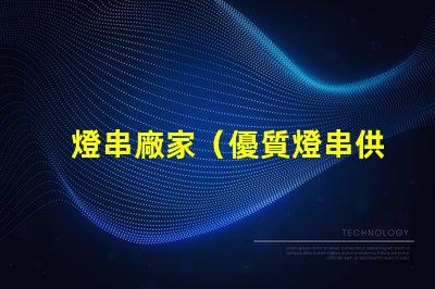 燈串廠家（優質燈串供應商）