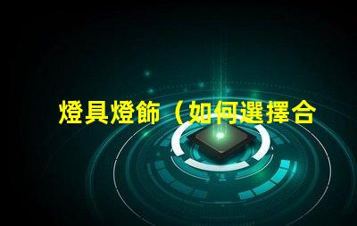 燈具燈飾（如何選擇合適的燈具燈飾）
