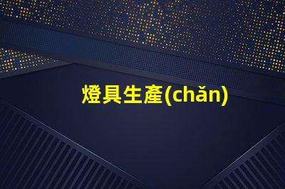 燈具生產(chǎn)廠商（如何選擇合適的燈具生產(chǎn)廠商）