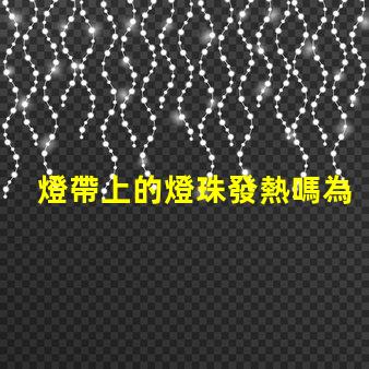 燈帶上的燈珠發熱嗎為什么