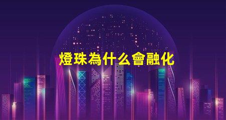 燈珠為什么會融化
