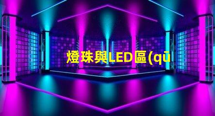 燈珠與LED區(qū)別