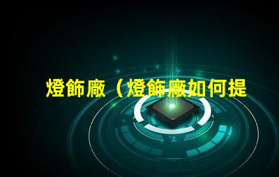 燈飾廠（燈飾廠如何提高產品質量）