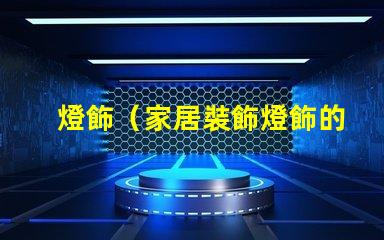 燈飾（家居裝飾燈飾的選擇與搭配）