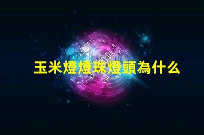 玉米燈燈珠燈頭為什么燙手