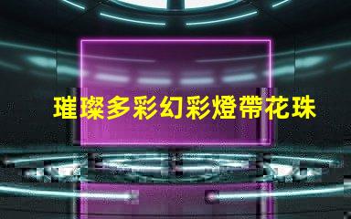 璀璨多彩幻彩燈帶花珠,打造夢幻般的居家氛圍