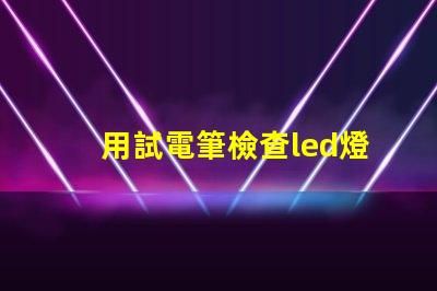用試電筆檢查led燈珠