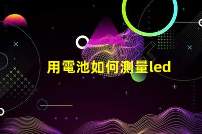 用電池如何測量led燈珠