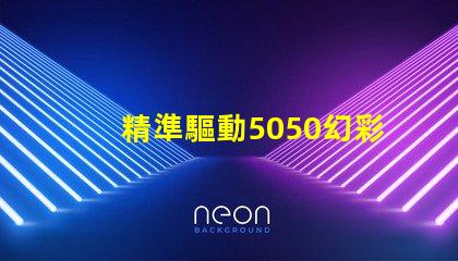 精準驅動5050幻彩燈珠,打造炫酷效果
