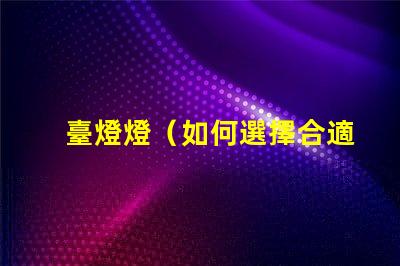 臺燈燈（如何選擇合適的臺燈）