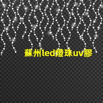 蘇州led燈珠uv膠水