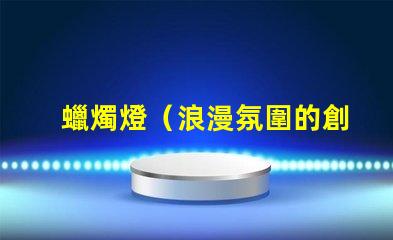 蠟燭燈（浪漫氛圍的創造者）