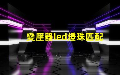 變壓器led燈珠匹配