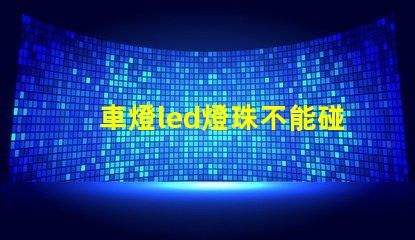 車燈led燈珠不能碰嗎