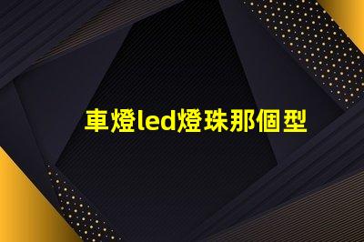 車燈led燈珠那個型號亮