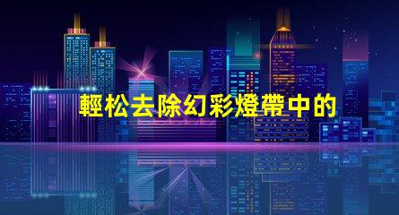 輕松去除幻彩燈帶中的燈珠,讓你的裝飾更加完美