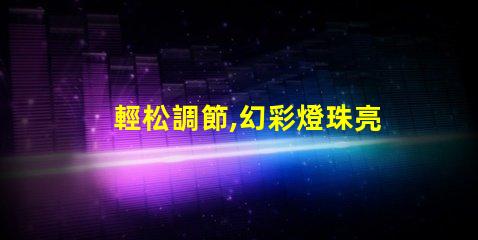 輕松調節,幻彩燈珠亮度隨心所欲
