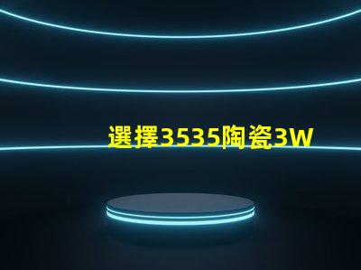 選擇3535陶瓷3W3535燈珠，享受溫暖的照明