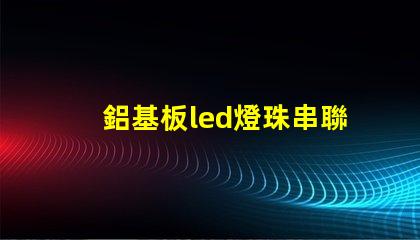 鋁基板led燈珠串聯