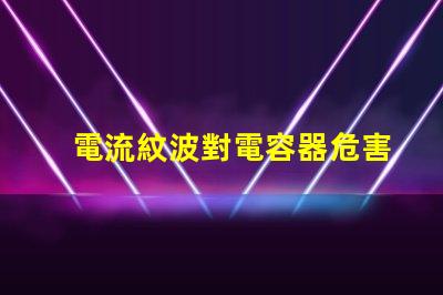 電流紋波對電容器危害嗎？杰華特在哪些產(chǎn)品中裝有消紋波組件？