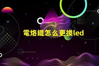 電烙鐵怎么更換led燈珠