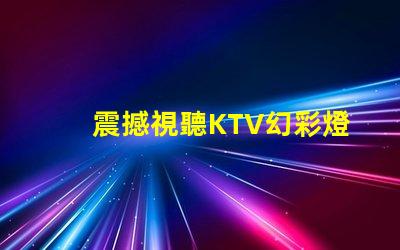 震撼視聽KTV幻彩燈珠打造絢麗炫酷舞臺