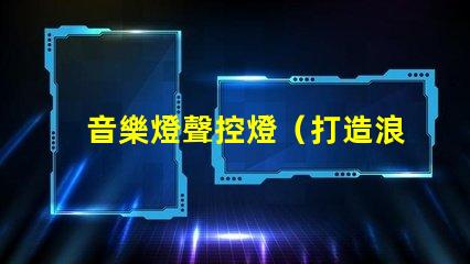 音樂燈聲控燈（打造浪漫氛圍的音樂聲控燈）
