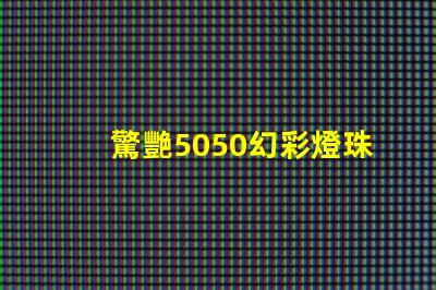 驚艷5050幻彩燈珠,讓你感受奇妙的色彩世界