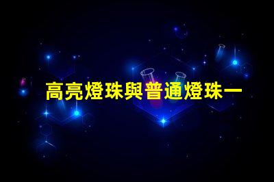 高亮燈珠與普通燈珠一樣嗎為什么